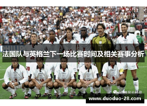 法国队与英格兰下一场比赛时间及相关赛事分析 法国队与英格兰下一场比赛时间及相关赛事分析